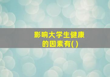 影响大学生健康的因素有( )